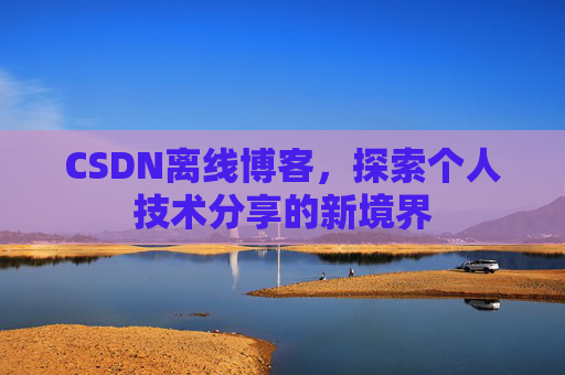 CSDN离线博客，探索个人技术分享的新境界